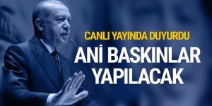 Erdoğan açıkladı: Ani baskınlar yapılacak!