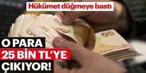 Hükümet düğmeye bastı! O para 25 bin TL'ye çıkıyor