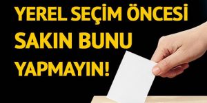 Dikkat! Seçim öncesi bunu sakın yapmayın