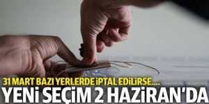 31 Mart'ın iptali halinde yenileme seçimleri 2 Haziran'da