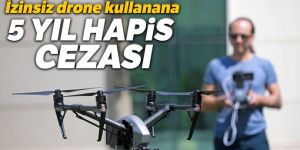 İzinsiz drone kullanmaya 5 yıl hapis cezası