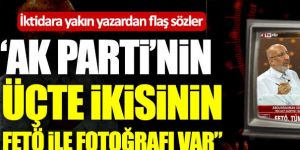 İktidara yakın yazardan flaş sözler: "Ak Parti'nin üçte ikisinin FETÖ ile fotoğrafı var"