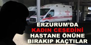 Kadın cesedini hastane önüne bırakıp kaçtılar