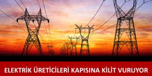 Elektrik üreticileri kapısına kilit vurdu