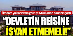 İşte iktidara yakın yazara göre Ehl-i sünnet olmanın şartı!