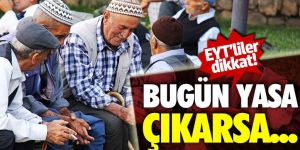 EYT'liler dikkat! Bugün yasa çıkarsa!