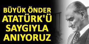 Büyük Önder Atatürk'ü saygıyla anıyoruz