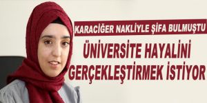 Karaciğer nakliyle şifa bulan genç kız üniversite hayalini gerçekleştirmek istiyor