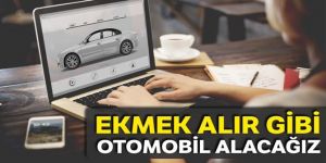 Ekmek alır gibi otomobil alacağız