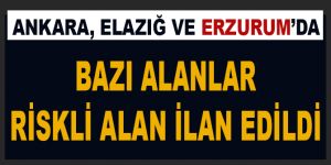 Ankara, Erzurum ve Elazığ'da bazı alanlar riskli alan ilan edildi