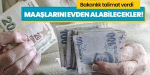 Emekli maaşlarını evlerinden alabilmeleri için valiliklere talimat verildi