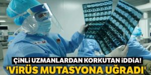 Çinli uzmanlardan virüs mutasyona uğradı iddiası!