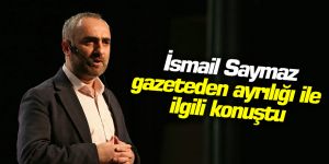 İsmail Saymaz, gazeteden ayrılığı ile ilgili konuştu