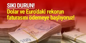 Dolar ve eurodaki zirvenin faturası vatandaşa çıkacak!