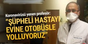 Koronavirüsü yenen Profesör isyan etti: Hastayı otobüsle evine yolluyoruz