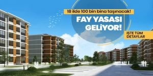 Fay yasası geliyor! 18 ilde 100 bin bina taşınacak!