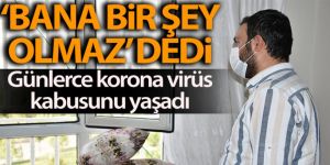 'Bana bir şey olmaz' dedi, günlerce korona virüs kabusunu yaşadı