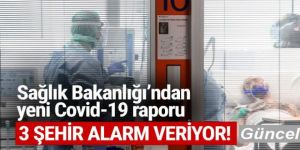 Sağlık Bakanlığı'ndan yeni Covid-19 raporu: 3 şehir alarm veriyor!