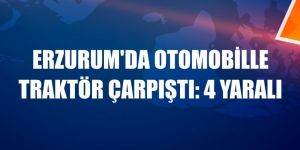 Erzurum'da otomobille traktör çarpıştı: 4 yaralı