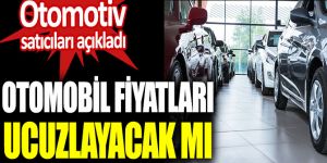 Otomotiv satıcıları açıkladı. Otomobil fiyatları ucuzlayacak mı