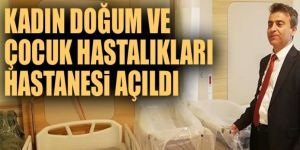 Kadın Doğum ve Çocuk Hastalıkları hastanesi açıldı