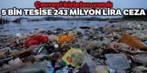 Çevreyi kirleten yandı: 5 bin tesise 243 milyon lira ceza