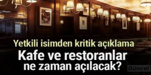 Yetkili isimden kritik açıklama: Kafe ve restoranlar ne zaman açılacak?