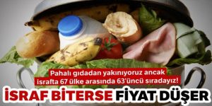 İsraf biterse pahalı gıdanın sonu gelir