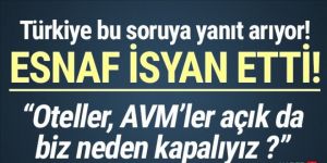 Esnaf isyan etti: Oteller, AVM'ler açık biz neden kapalıyız ?