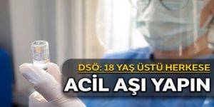 DSÖ: 18 yaş üstü herkese acil aşı yapın