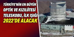 Türkiye’nin en büyük teleskobu 2022 yılında ilk ışığı alacak