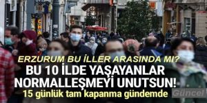 Bu 10 il normalleşmeyi unutsun! 15 günlük tam kapanma gündemde