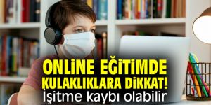 Online eğitimde kulaklıklara dikkat! İşitme kaybı olabilir