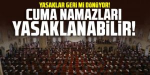 Yasaklar geri mi dönüyor? ''Cuma namazları yasaklanabilir!''