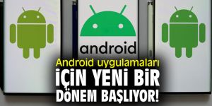 Android kullanıcıları dikkat! Yeni bir dönem başlıyor!