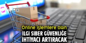 Online işlemlere olan ilgi siber güvenliğe ihtiyacı artıracak