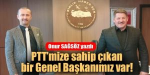 PTT'mize sahip çıkan bir Genel Başkanımız var!