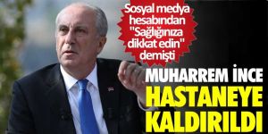 Muharrem İnce hastaneye kaldırıldı