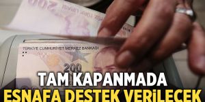 Tam kapanmada esnafa; gelir, kira ve ciro kaybı desteği verilecek