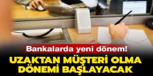 Bankalarda uzaktan müşteri dönemi başlıyor!