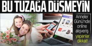 'Anneler Günü'nde online alışveriş yapanlar dikkat! Bu tuzağa düşmeyin