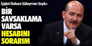 İçişleri Bakanı Süleyman Soylu: Bir savsaklama varsa hesabını sorarım