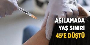 Aşılamada yaş sınırı 45'e düşüyor