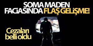 Soma maden faciasında flaş gelişme! Cezaları belli oldu