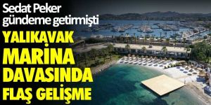 Yalıkavak Marina davasında flaş gelişme! Sedat Peker gündeme getirmişti