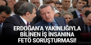 Erdoğan'a yakın iş insanına FETÖ soruşturması