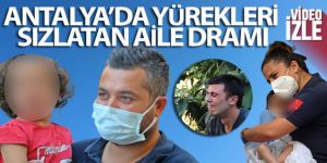 Antalya'da yürekleri sızlatan aile dramı