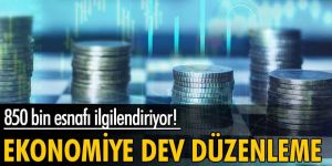 Ekonomiye dev düzenleme! 850 bin esnafı ilgilendiriyor...