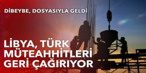 Libya, Türk müteahhitleri geri çağırıyor