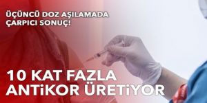 Üçüncü doz aşı ikinci doza göre 10 kat fazla antikor üretiyor